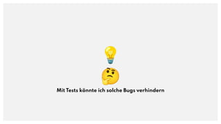 💡
🤔
Mit Tests könnte ich solche Bugs verhindern
 