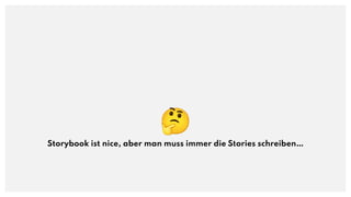 🤔
Storybook ist nice, aber man muss immer die Stories schreiben…
 