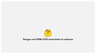 🤔
Designs mit HTML+CSS entwickeln ist mühsam
 
