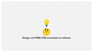 💡
🤔
Designs mit HTML+CSS entwickeln ist mühsam
 
