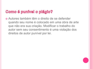  Autores também têm o direito de se defender
quando seu nome é colocado em uma obra de arte
que não era sua criação. Modificar o trabalho do
autor sem seu consentimento é uma violação dos
direitos de autor punível por lei.
 