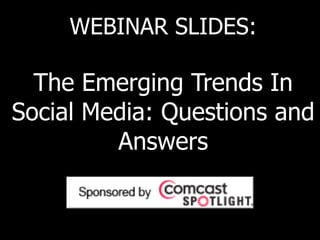 WEBINAR SLIDES:

  The Emerging Trends In
Social Media: Questions and
         Answers
 