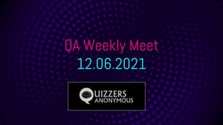 QA Weekly Meet
12.06.2021
 