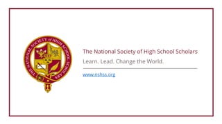 The National Society of High School Scholars
Learn. Lead. Change the World.
www.nshss.org
 