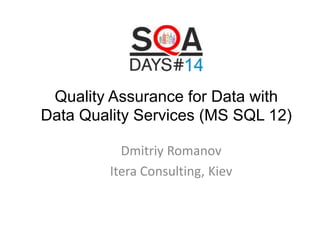 Quality Assurance for Data with
Data Quality Services (MS SQL 12)
Dmitriy Romanov
Itera Consulting, Kiev

 