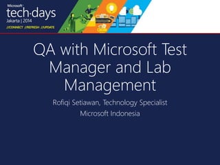 QA with Microsoft Test 
Manager and Lab 
Management 
Rofiqi Setiawan, Technology Specialist 
Microsoft Indonesia 
 