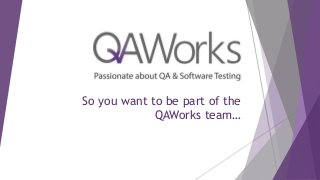 So you want to be part of the
QAWorks team…
 