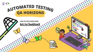 AUTOMATED TESTING
AUTOMATED TESTING
QA HORIZONS
QA HORIZONS
LINK TO THE SLIDES HERE:
bit.ly/3w6ltw9
 