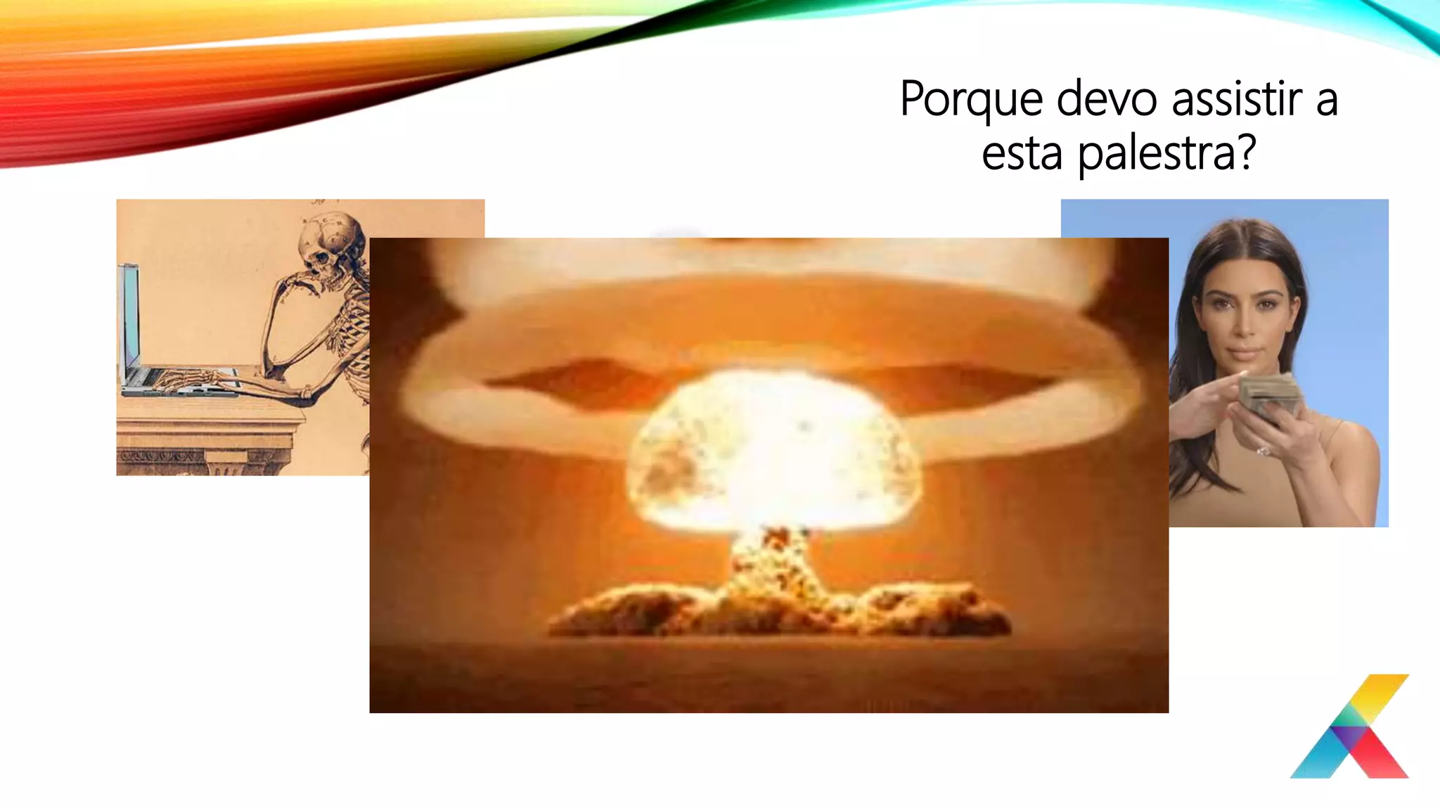 Porque devo assistir a
esta palestra?
 