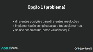 Opção1(problema)
diferentesposiçõesparadiferentesresoluções
implementaçãocomplicadaparatodoselementos
senãoachouacima,comovaiacharaqui?
 