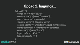 Opção2:bagunça...
IDs_LOGIN={
'campocpf'=>'digiteseucpf',
'continuar'=>'//*[@text="Continuar"]',
'camposenha'=>'camposenha',
'visualizarsenha'=>'Visualizarsenha',
'esqueciasenha'=>'//*[@text="Esqueciminhasenha"]',
'manterconectado'=>'Mantenha-meconectado',
'entrar'=>'//*[@text="Entrar"]',
'logincomfacebook'=>-2,
'logincomgoogle'=>-1
}
 