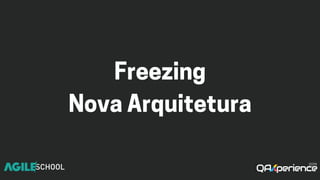 Freezing
NovaArquitetura
 