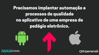 Precisamosimplantarautomaçãoe
processosdequalidade
noaplicativodeumaempresade
pedágioeletrônico.
 