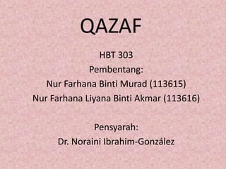 QAZAF
HBT 303
Pembentang:
Nur Farhana Binti Murad (113615)
Nur Farhana Liyana Binti Akmar (113616)
Pensyarah:
Dr. Noraini Ibrahim-González

 