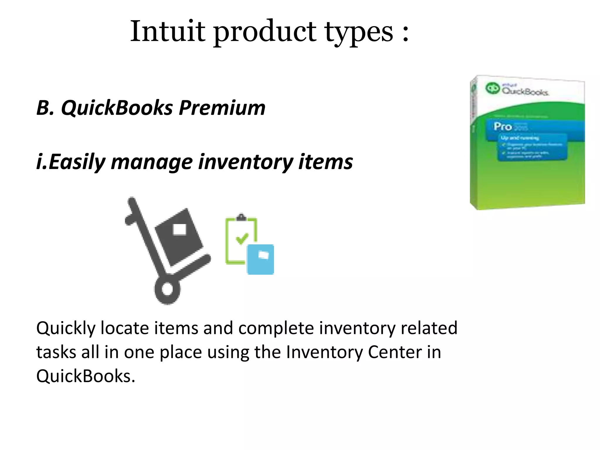 i.Easily manage inventory items
Quickly locate items and complete inventory related
tasks all in one place using the Inventory Center in
QuickBooks.
Intuit product types :
B. QuickBooks Premium
 
