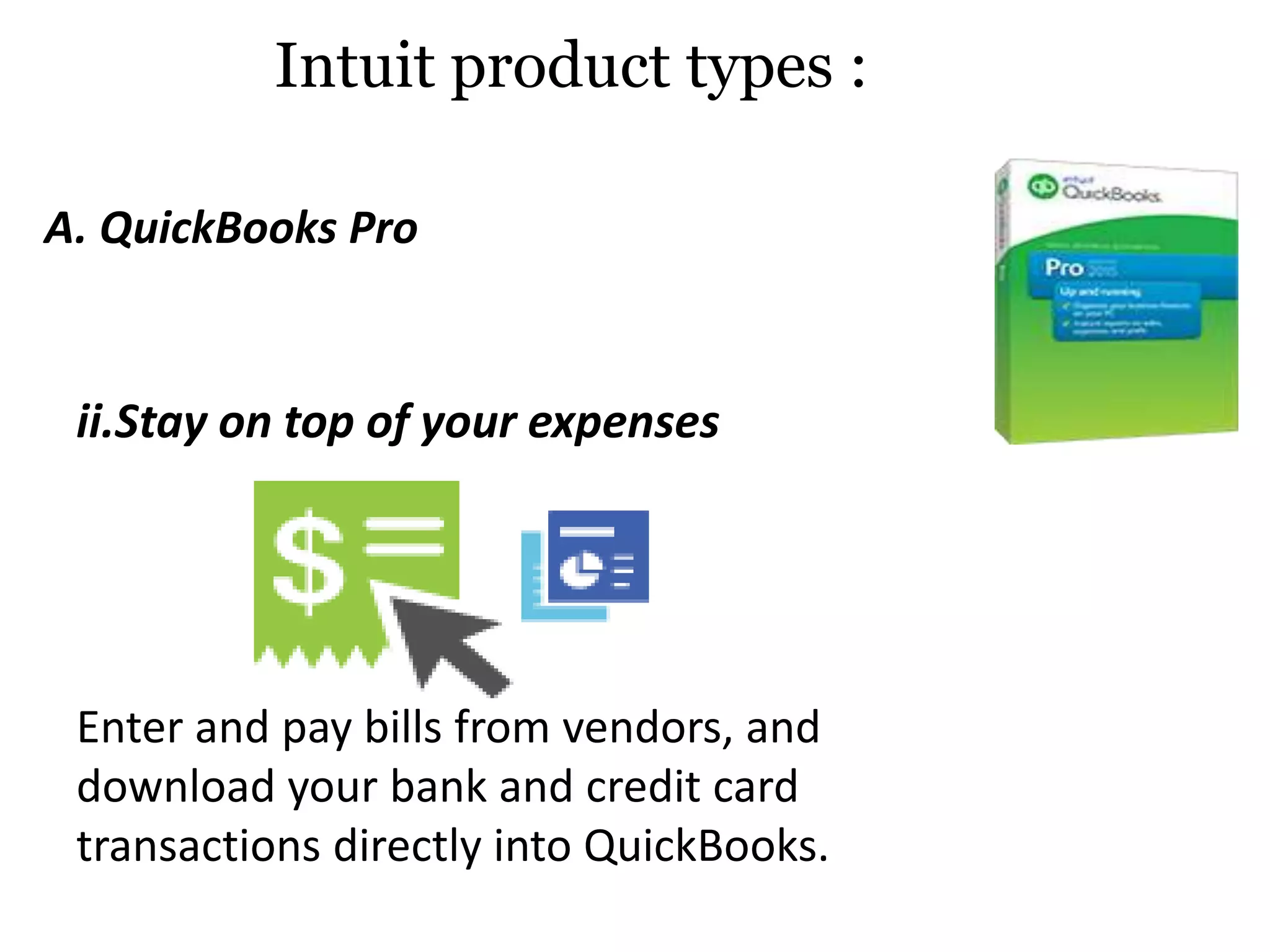 ii.Stay on top of your expenses
Enter and pay bills from vendors, and
download your bank and credit card
transactions directly into QuickBooks.
Intuit product types :
A. QuickBooks Pro
 