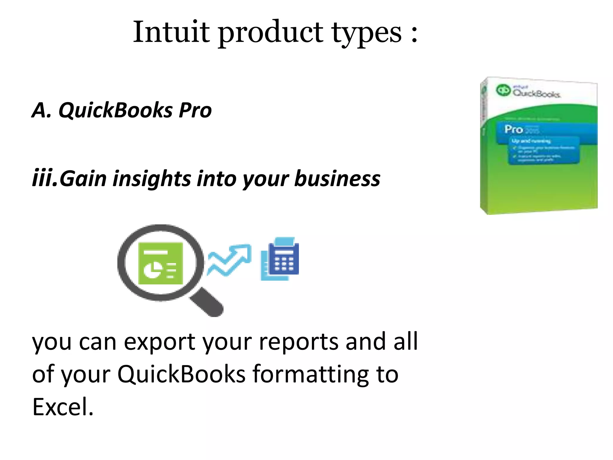iii.Gain insights into your business
you can export your reports and all
of your QuickBooks formatting to
Excel.
Intuit product types :
A. QuickBooks Pro
 