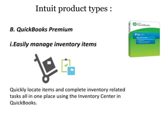 i.Easily manage inventory items
Quickly locate items and complete inventory related
tasks all in one place using the Inventory Center in
QuickBooks.
Intuit product types :
B. QuickBooks Premium
 