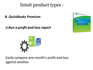 ii.Run a profit and loss report
Easily compare one month's profit and loss
against another.
B. QuickBooks Premium
Intuit product types :
 