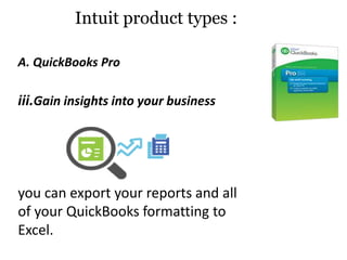 iii.Gain insights into your business
you can export your reports and all
of your QuickBooks formatting to
Excel.
Intuit product types :
A. QuickBooks Pro
 
