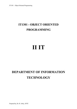 IT1301 – Object Oriented Programming
Prepared by, Dr. R. Arthy, AP/IT
IT1301 - OBJECT ORIENTED
PROGRAMMING
II IT
DEPARTMENT OF INFORMATION
TECHNOLOGY
 