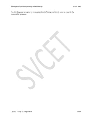 Sri vidya college of engineering and technology lecture notes
CS6503 Theory of computation unit V
No , the language accepted by non-deterministic Turing machine is same as recursively
enumerable language.
 