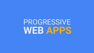 PROGRESSIVE
WEB APPS
 