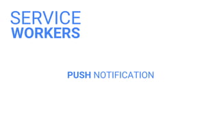 SERVICE
WORKERS
PUSH NOTIFICATION
 