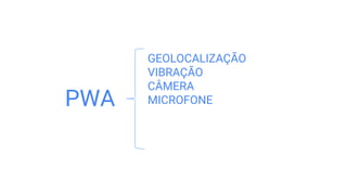 GEOLOCALIZAÇÃO
VIBRAÇÃO
CÂMERA
MICROFONEPWA
 