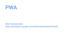 Web Fundamentals:
https://developers.google.com/web/fundamentals/?hl=pt-br
PWA
 
