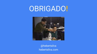 OBRIGADO!
@hebertsilva
hebertsilva.com
 