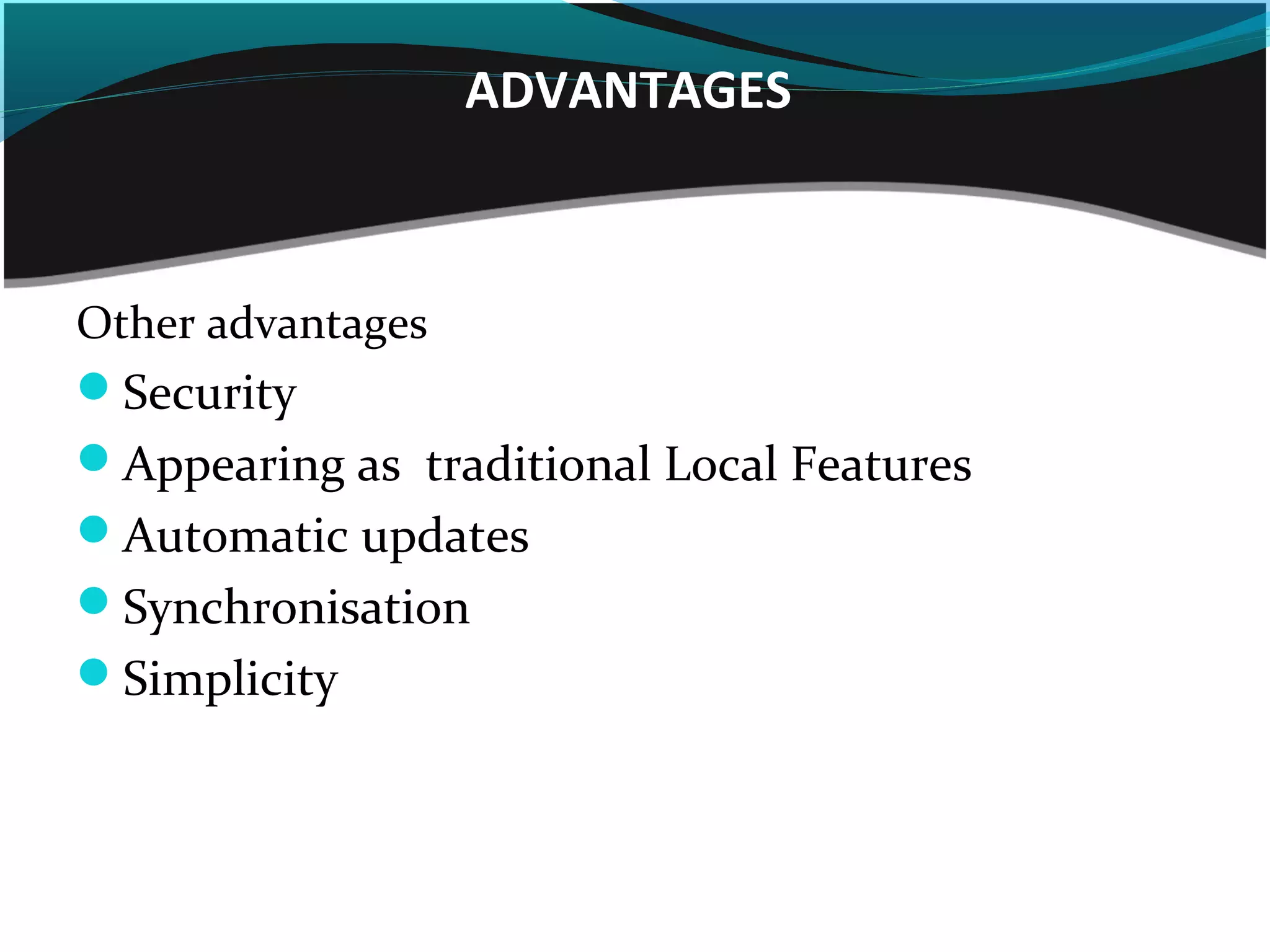 ADVANTAGES
Other advantages
Security
Appearing as traditional Local Features
Automatic updates
Synchronisation
Simplicity
 