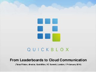 From Leaderboards to Cloud Communication
(Taras Filatov, director, QuickBlox, VC Summit, London, 17thJanuary 2014)

 