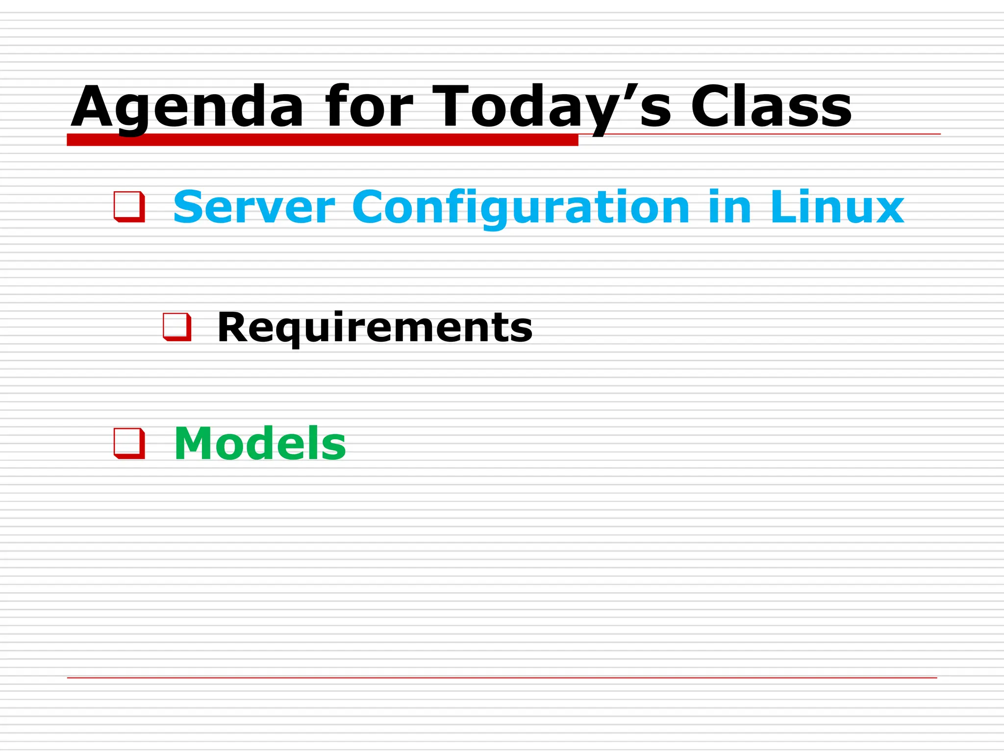 Agenda for Today’s Class
❑ Server Configuration in Linux
❑ Requirements
❑ Models
 