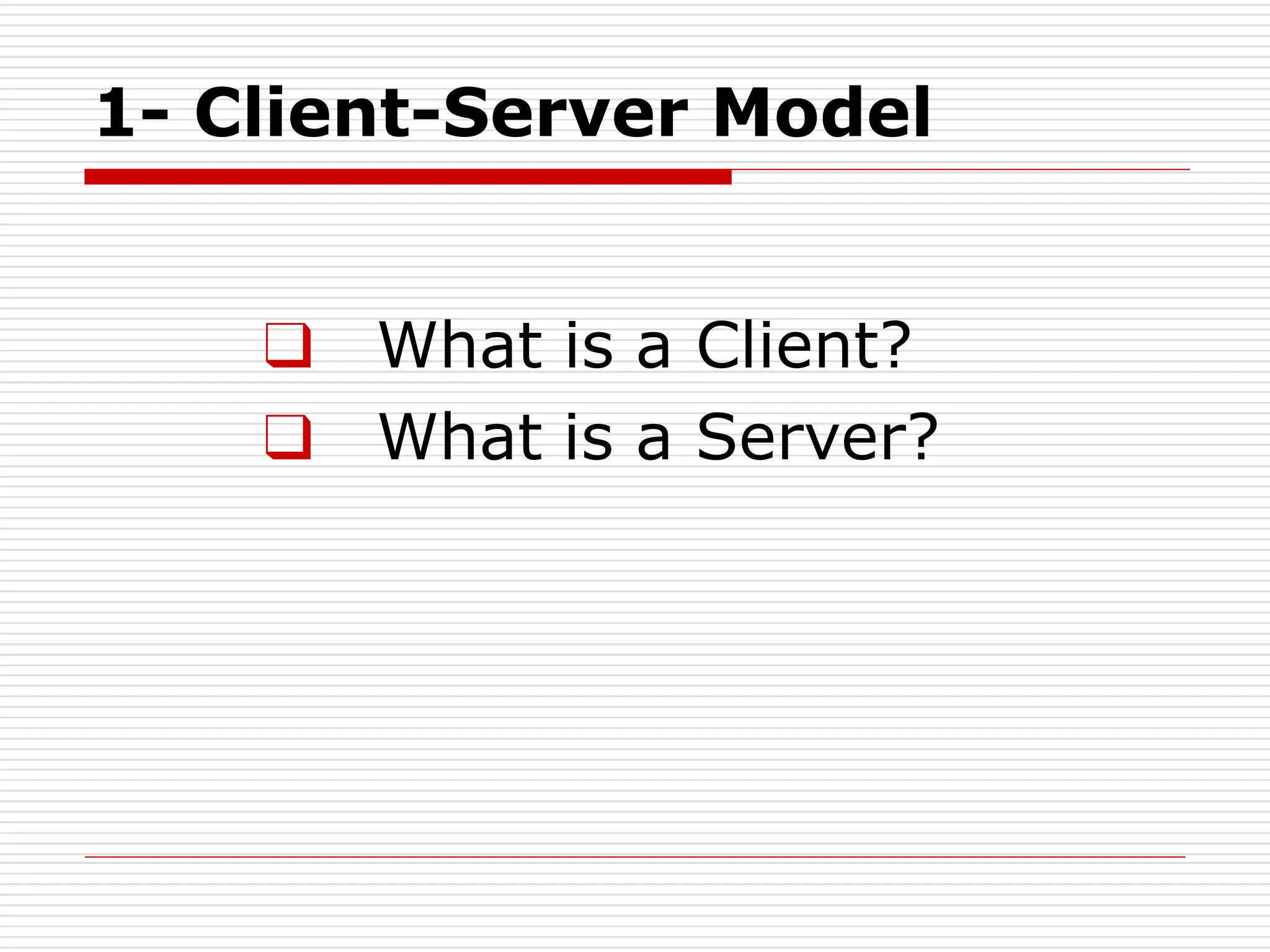 1- Client-Server Model
❑ What is a Client?
❑ What is a Server?
 