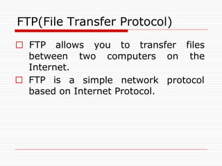 FTP(File Transfer Protocol)
between two computers on
□ FTP allows you to transfer files
the
Internet.
□ FTP is a simple network protocol
based on Internet Protocol.
 