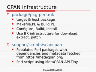 fperrad@fpw2014
CPAN infrastructure
 package/pkg-perl.mk
 target & host package
 Makefile.PL & Build.PL
 Configure, Bu...