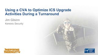 Using a CVA to Optimize ICS Upgrade 
Activities During a Turnaround 
Jim Gilsinn 
Kenexis Security 
 