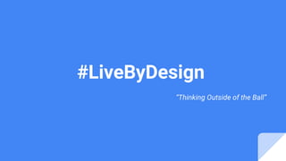#LiveByDesign
“Thinking Outside of the Ball”
 
