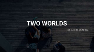 TWO WORLDS
LE & la, The True Yin and Yang
 