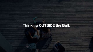 Thinking OUTSIDE the Ball.
 