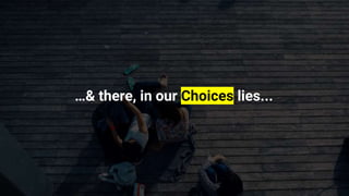 …& there, in our Choices lies...
 