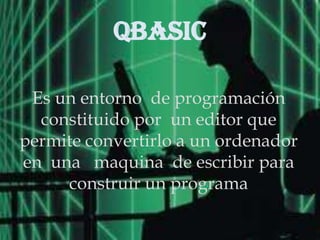 QBASIC Es un entorno  de programación  constituido por  un editor que permite convertirlo a un ordenador en  una   maquina  de escribir para construir un programa 