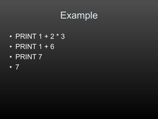 Example
• PRINT 1 + 2 * 3
• PRINT 1 + 6
• PRINT 7
• 7
 