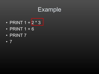Example
• PRINT 1 + 2 * 3
• PRINT 1 + 6
• PRINT 7
• 7
 