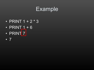 Example
• PRINT 1 + 2 * 3
• PRINT 1 + 6
• PRINT 7
• 7
 