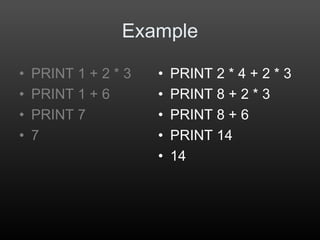 • PRINT 2 * 4 + 2 * 3
• PRINT 8 + 2 * 3
• PRINT 8 + 6
• PRINT 14
• 14
Example
• PRINT 1 + 2 * 3
• PRINT 1 + 6
• PRINT 7
• 7
 