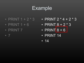 • PRINT 2 * 4 + 2 * 3
• PRINT 8 + 2 * 3
• PRINT 8 + 6
• PRINT 14
• 14
Example
• PRINT 1 + 2 * 3
• PRINT 1 + 6
• PRINT 7
• 7
 