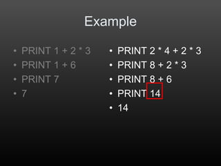 • PRINT 2 * 4 + 2 * 3
• PRINT 8 + 2 * 3
• PRINT 8 + 6
• PRINT 14
• 14
Example
• PRINT 1 + 2 * 3
• PRINT 1 + 6
• PRINT 7
• 7
 