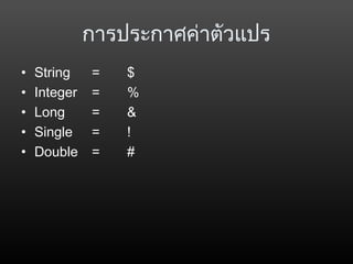 การประกาศค่าตัวแปร
• String = $
• Integer = %
• Long = &
• Single = !
• Double = #
 
